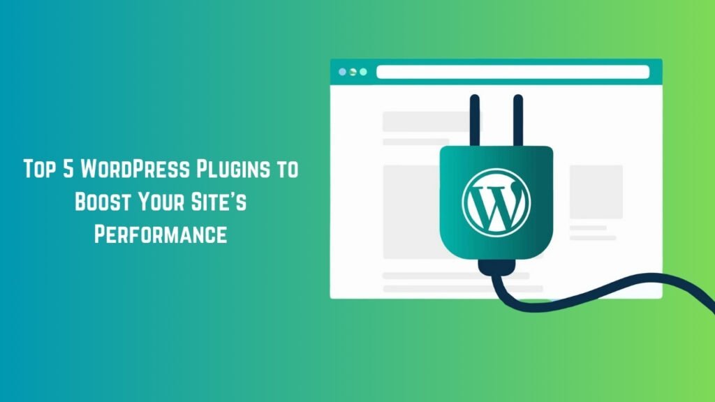 Top 5 WordPress Plugins to Boost Your Site’s Performance