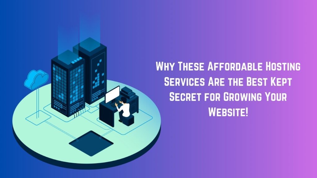 Why These Affordable Hosting Services Are the Best Kept Secret for Growing Your Website!