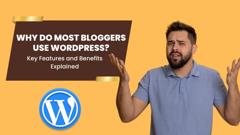 Why Do Most Bloggers Use WordPress? Key Features and Benefits Explained